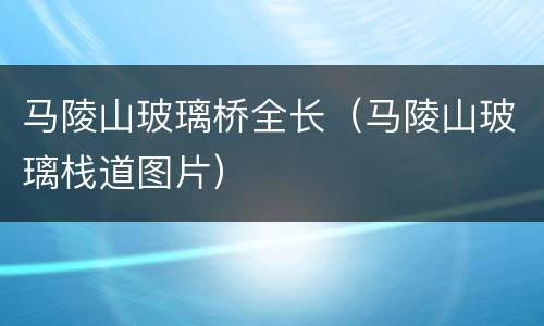 马陵山玻璃桥全长（马陵山玻璃栈道图片）