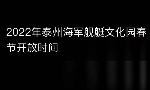2022年泰州海军舰艇文化园春节开放时间
