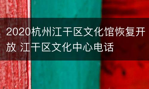 2020杭州江干区文化馆恢复开放 江干区文化中心电话