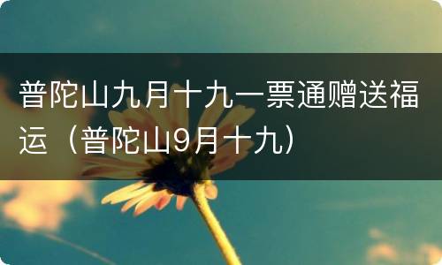 普陀山九月十九一票通赠送福运（普陀山9月十九）