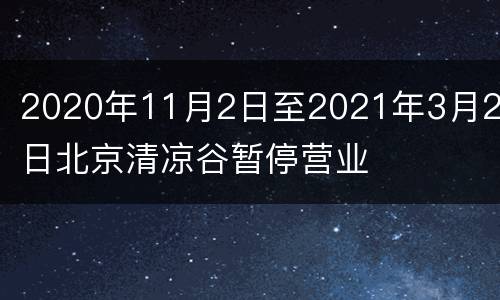 2020年11月2日至2021年3月20日北京清凉谷暂停营业