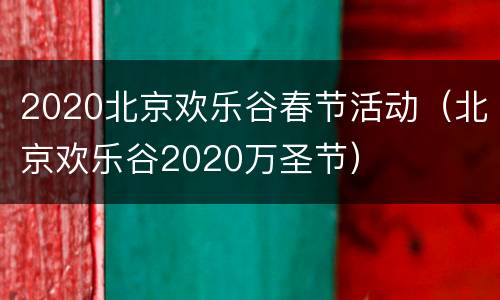2020北京欢乐谷春节活动（北京欢乐谷2020万圣节）