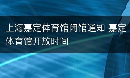 上海嘉定体育馆闭馆通知 嘉定体育馆开放时间