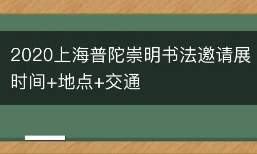2020上海普陀崇明书法邀请展时间+地点+交通