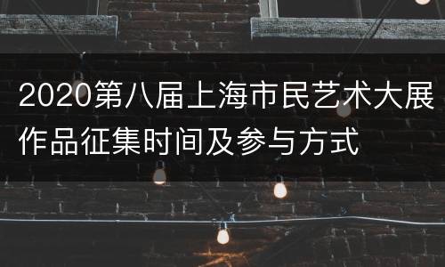 2020第八届上海市民艺术大展作品征集时间及参与方式