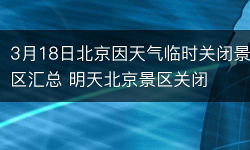 3月18日北京因天气临时关闭景区汇总 明天北京景区关闭