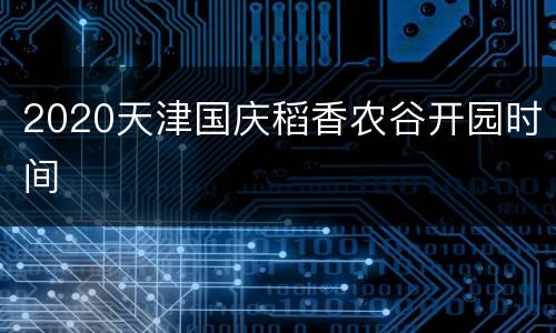 2020天津国庆稻香农谷开园时间