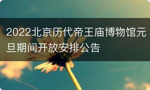2022北京历代帝王庙博物馆元旦期间开放安排公告