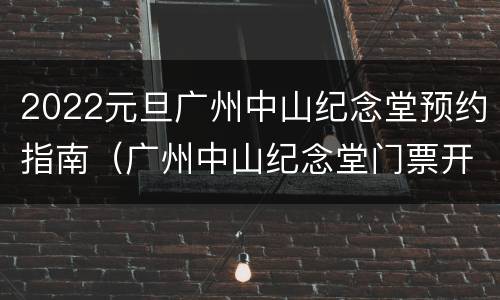 2022元旦广州中山纪念堂预约指南（广州中山纪念堂门票开放时间）