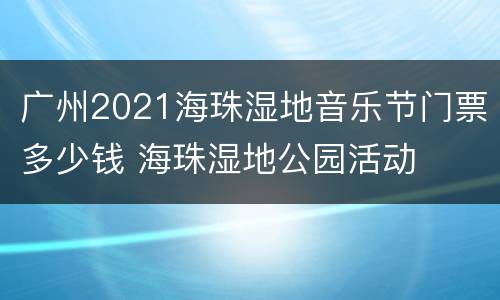 广州2021海珠湿地音乐节门票多少钱 海珠湿地公园活动