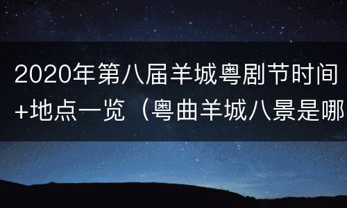 2020年第八届羊城粤剧节时间+地点一览（粤曲羊城八景是哪八景）
