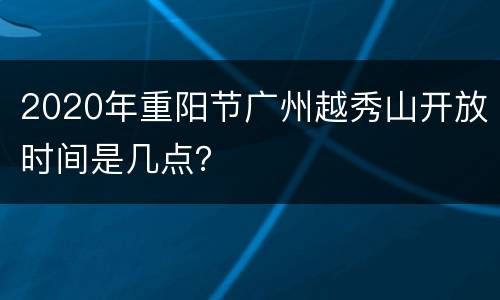 2020年重阳节广州越秀山开放时间是几点？