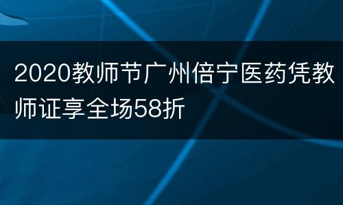 2020教师节广州倍宁医药凭教师证享全场58折