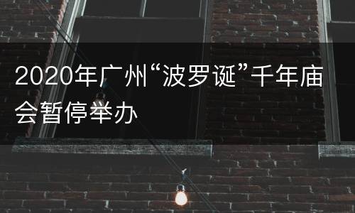 2020年广州“波罗诞”千年庙会暂停举办