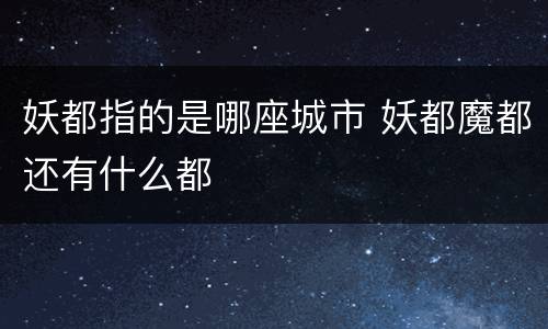 妖都指的是哪座城市 妖都魔都还有什么都