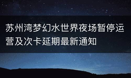 苏州湾梦幻水世界夜场暂停运营及次卡延期最新通知