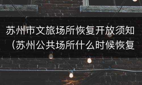 苏州市文旅场所恢复开放须知（苏州公共场所什么时候恢复营业）