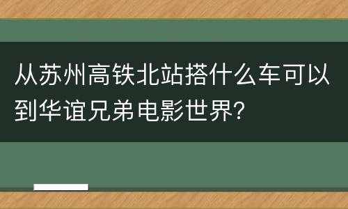 从苏州高铁北站搭什么车可以到华谊兄弟电影世界？