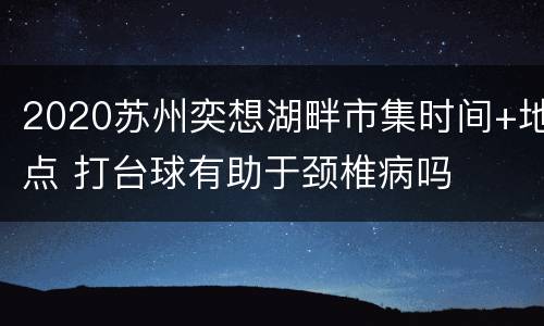 2020苏州奕想湖畔市集时间+地点 打台球有助于颈椎病吗