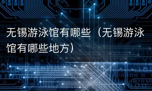 无锡游泳馆有哪些（无锡游泳馆有哪些地方）