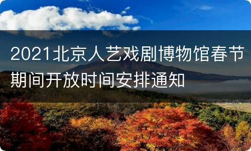 2021北京人艺戏剧博物馆春节期间开放时间安排通知