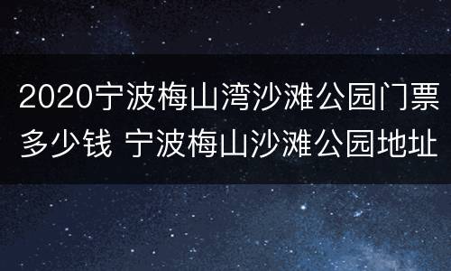 2020宁波梅山湾沙滩公园门票多少钱 宁波梅山沙滩公园地址