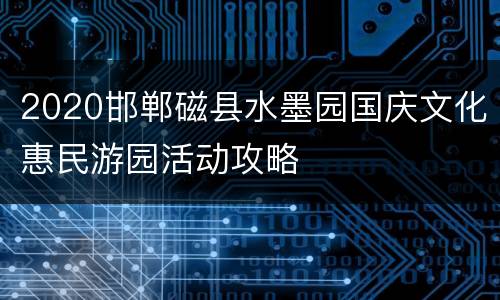 2020邯郸磁县水墨园国庆文化惠民游园活动攻略