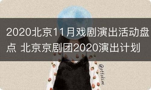2020北京11月戏剧演出活动盘点 北京京剧团2020演出计划