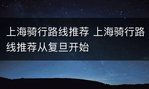 上海骑行路线推荐 上海骑行路线推荐从复旦开始