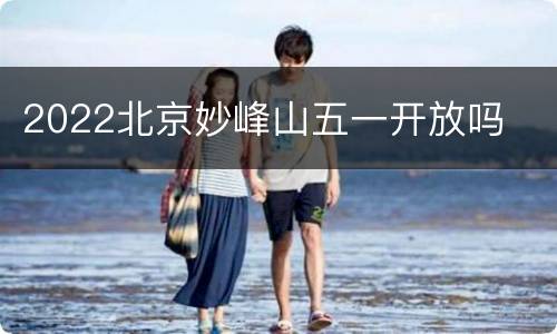 2022北京妙峰山五一开放吗