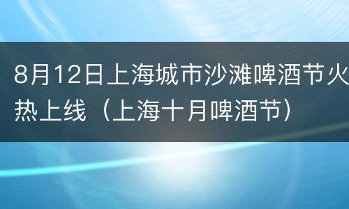 8月12日上海城市沙滩啤酒节火热上线（上海十月啤酒节）