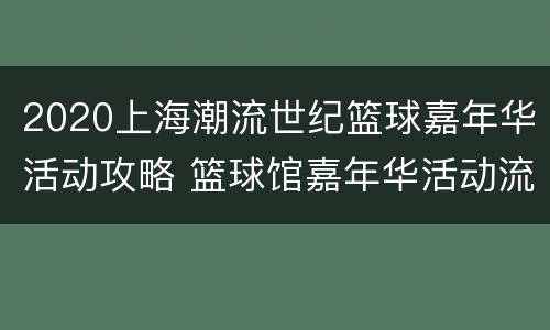 2020上海潮流世纪篮球嘉年华活动攻略 篮球馆嘉年华活动流程