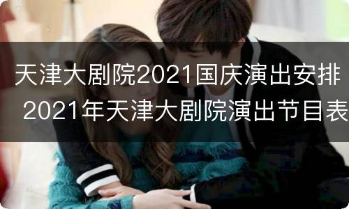 天津大剧院2021国庆演出安排 2021年天津大剧院演出节目表