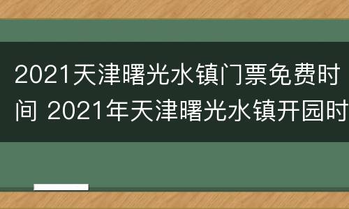 2021天津曙光水镇门票免费时间 2021年天津曙光水镇开园时间
