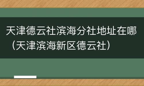 天津德云社滨海分社地址在哪（天津滨海新区德云社）