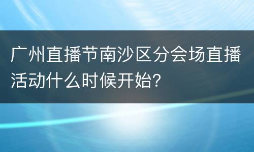 广州直播节南沙区分会场直播活动什么时候开始？