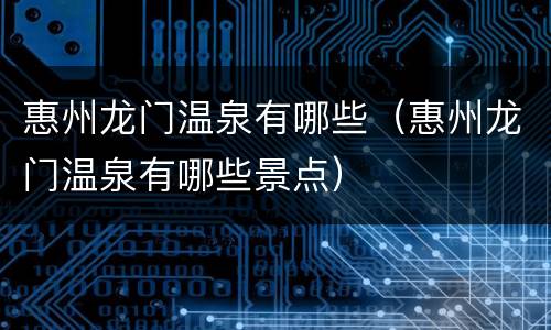 惠州龙门温泉有哪些（惠州龙门温泉有哪些景点）