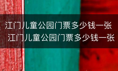 江门儿童公园门票多少钱一张 江门儿童公园门票多少钱一张啊