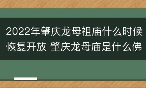 2022年肇庆龙母祖庙什么时候恢复开放 肇庆龙母庙是什么佛