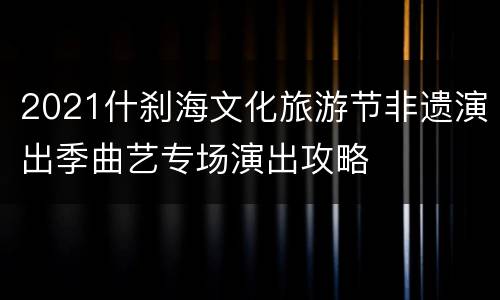 2021什刹海文化旅游节非遗演出季曲艺专场演出攻略