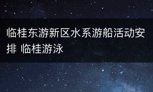 临桂东游新区水系游船活动安排 临桂游泳