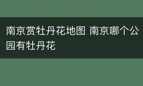 南京赏牡丹花地图 南京哪个公园有牡丹花