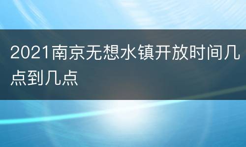 2021南京无想水镇开放时间几点到几点