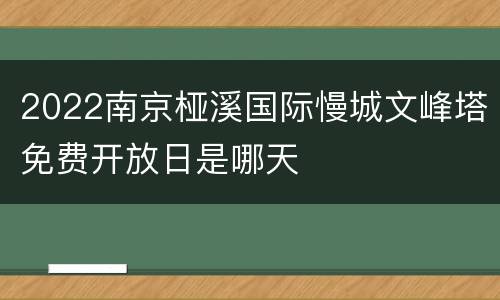 2022南京桠溪国际慢城文峰塔免费开放日是哪天