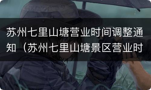 苏州七里山塘营业时间调整通知（苏州七里山塘景区营业时间）