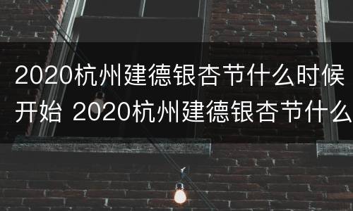 2020杭州建德银杏节什么时候开始 2020杭州建德银杏节什么时候开始的