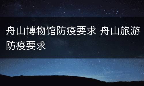 舟山博物馆防疫要求 舟山旅游防疫要求