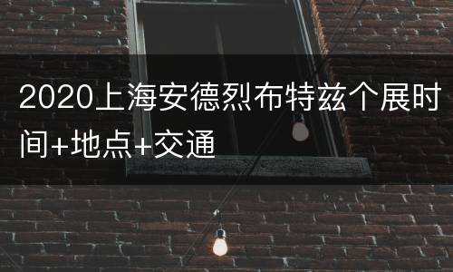 2020上海安德烈布特兹个展时间+地点+交通