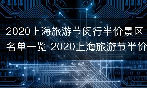 2020上海旅游节闵行半价景区名单一览 2020上海旅游节半价景点