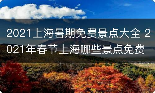 2021上海暑期免费景点大全 2021年春节上海哪些景点免费